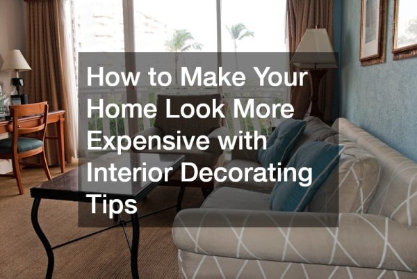 How to Make Your Home Look More Expensive with Interior Decorating Tips